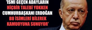 ‘İsmi geçen adayların hiçbir talebi yokken Cumhurbaşkanı Erdoğan bu isimleri bilerek kamuoyuna sunuyor’