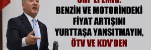 CHP’li Emir: Benzin ve motorindeki fiyat artışını yurttaşa yansıtmayın, ÖTV ve KDV’den karşılayın!