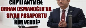 CHP’li Antmen: Orhan Osmanoğlu’na siyah pasaportu kim verdi?