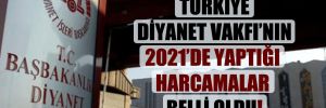 Türkiye Diyanet Vakfı’nın 2021’de yaptığı harcamalar belli oldu!