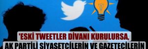 ‘Eski tweetler divanı kurulursa, AK Partili siyasetçilerin ve gazetecilerin yarısı gün yüzü göremez’ 