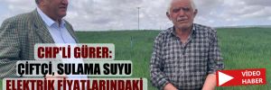 CHP’li Gürer: Çiftçi sulama suyu elektrik fiyatlarındaki artıştan şikayetçi!
