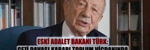 Eski Adalet Bakanı Türk: Gezi Davası kararı toplum vicdanında derin yara açmış, adalete g