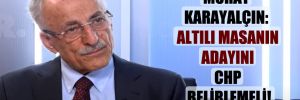Murat Karayalçın: Altılı masanın adayını CHP belirlemeli! 