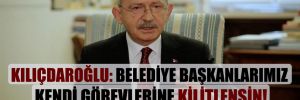 Kılıçdaroğlu: Belediye başkanlarımız kendi görevlerine kilitlensin!