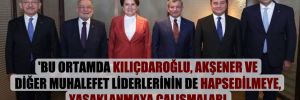 ‘Bu ortamda Kılıçdaroğlu, Akşener ve diğer muhalefet liderlerinin de hapsedilmeye, yasaklanmaya çalışmaları sürpriz olmayacak artık’