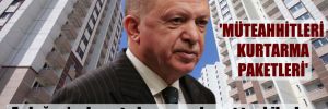 Erdoğan’ın konut planına çok sert tepkiler! ‘Müteahhitleri kurtarma paketleri’