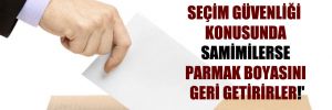 ‘Eğer AKP ve MHP seçim güvenliği konusundan samimilerse parmak boyasını geri getirirler!’