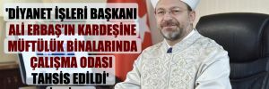 ‘Diyanet İşleri Başkanı Ali Erbaş’ın kardeşine müftülük binalarında çalışma odası tahsis edildi’ iddiası! 