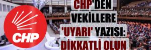 CHP’den vekillere ‘uyarı’ yazısı: Dikkatli olun