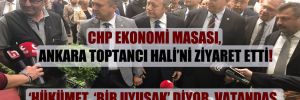 CHP Ekonomi Masası, Ankara Toptancı Hali’ni ziyaret etti