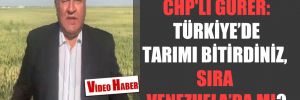 CHP’li Gürer: Türkiye’de tarımı bitirdiniz, sıra Venezuela’da mı?