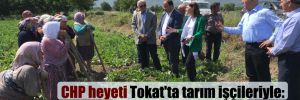 CHP heyeti Tokat’ta tarım işçileriyle: Alım gücümüz bitti!