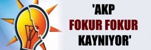 ‘AKP fokur fokur kaynıyor’