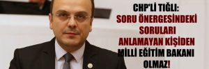 CHP’li Tığlı: Soru önergesindeki soruları anlamayan kişiden Milli Eğitim Bakanı olmaz!
