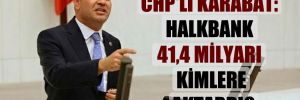CHP’li Karabat: Halkbank 41,4 milyarı kimlere aktardı?