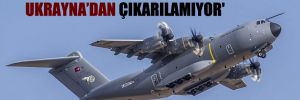 ‘İki A-400 nakliye uçağı 4 aydır Ukrayna’dan çıkarılamıyor’ 