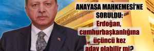 Anayasa Mahkemesi’ne soruldu: Erdoğan, cumhurbaşkanlığına üçüncü kez aday olabilir mi?