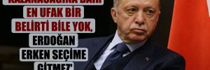 ‘Kazanacağına dair en ufak bir belirti bile yok, Erdoğan erken seçime gitmez’ 