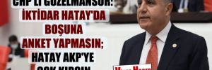 CHP’li Güzelmansur: İktidar Hatay’da boşuna anket yapmasın: Hatay AKP’ye çok kırgın