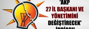 ‘AKP 27 il başkanı ve yönetimini değiştirecek’ iddiası! 