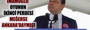İmamoğlu: Oyunun ikinci perdesi meğerse Ankara’daymış! 