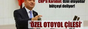 CHP’li Karabat: Özel otoyollar bütçeyi deliyor!