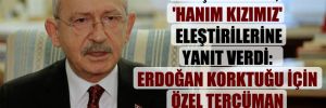 Kılıçdaroğlu, ‘hanım kızımız’ eleştirilerine yanıt verdi: Erdoğan korktuğu için özel tercüman kullanıyor 