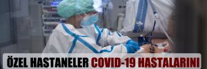 Özel hastaneler Covid-19 hastalarını kabul etmiyor! 