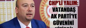 CHP’li Yalım: Vatandaş AK Parti’ye güvenini yitirdi!