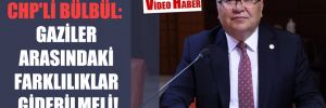 CHP’li Bülbül: Gaziler arasındaki farklılıklar giderilmeli!