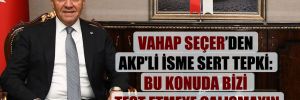 Vahap Seçer’den AKP’li isme sert tepki: Bu konuda bizi test etmeye çalışmayın 