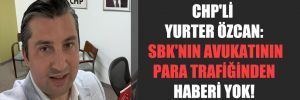 CHP’li Yurter Özcan: SBK’nın avukatının para trafiğinden haberi yok!