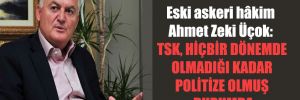 Eski askeri hâkim Ahmet Zeki Üçok: TSK, hiçbir dönemde olmadığı kadar politize olmuş durumda