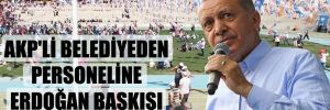AKP’li belediyeden personeline Erdoğan baskısı 