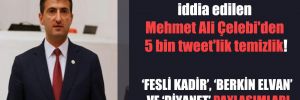 AKP’ye katılacağı iddia edilen Mehmet Ali Çelebi’den 5 bin tweet’lik temizlik! 