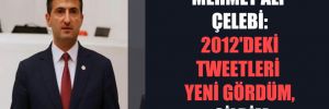Mehmet Ali Çelebi: 2012’deki tweetleri yeni gördüm, sildim 