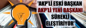 ‘AKP’li eski başkan AKP’li yeni başkanı sürekli eleştiriyor’