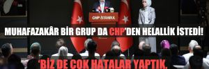 Muhafazakâr bir grup da CHP’den helallik istedi! 