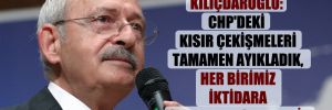 Kılıçdaroğlu: CHP’deki kısır çekişmeleri tamamen ayıkladık, her birimiz iktidara odaklanmış haldeyiz
