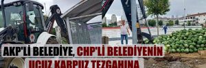 AKP’li belediye, CHP’li belediyenin ucuz karpuz tezgahına kepçeyle müdahale etti