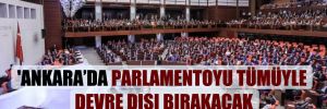 ‘Ankara’da parlamentoyu tümüyle devre dışı bırakacak bir sistem üzerinde çalışılıyor’