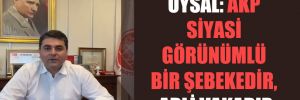Uysal: AKP siyasi görünümlü bir şebekedir, adli vakadır
