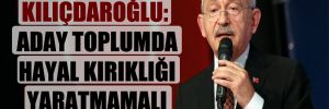 Kılıçdaroğlu: Aday toplumda hayal kırıklığı yaratmamalı