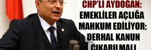 CHP’li Aydoğan: Emekliler açlığa mahkum ediliyor; derhal kanun çıkarılmalı 