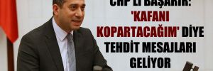 CHP’li Başarır: ‘Kafanı kopartacağım’ diye tehdit mesajları geliyor