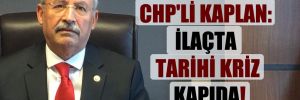 CHP’li Kaplan: İlaçta tarihi kriz kapıda!