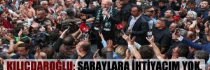 Kılıçdaroğlu: Saraylara ihtiyacım yok, halk gibi yaşarım 