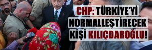 CHP: Türkiye’yi normalleştirecek kişi Kılıçdaroğlu!