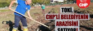 TOKİ, CHP’li belediyenin arazisini satıyor!